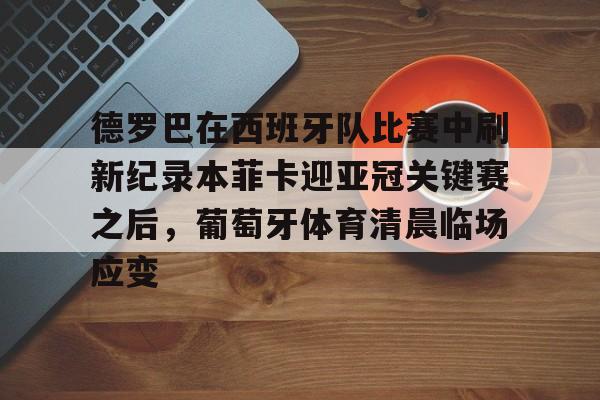 德罗巴在西班牙队比赛中刷新纪录本菲卡迎亚冠关键赛之后，葡萄牙体育清晨临场应变 -问鼎棋牌